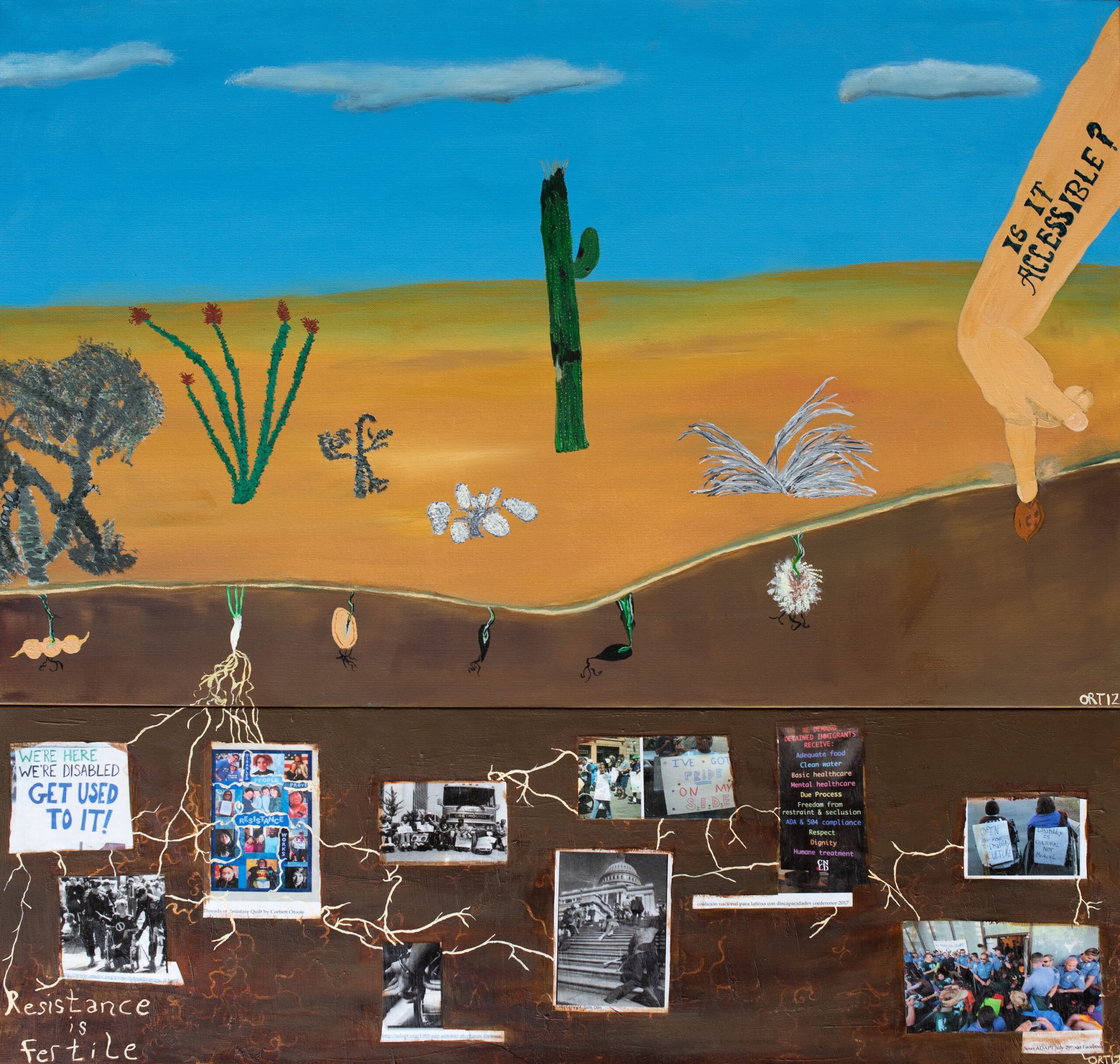 Painting shows landscape with 6 cacti, 5 dead, one alive. Below ground sprouts dead roots from each seed except for the alive plant. To the side is a disabled arm and hand planting a seed. On the arm the words “It is accessible?” are written. Lower painting shows an underground scene where roots from the living cacti wrap around connecting images of disability activism. A sign says, “we’re here we’re disabled get used to it!” Another is a photo of the threads of resistance quilt from Corbett Otoole showing photos of disabled people of color. A group protests and blocks an inaccessible bus and disabled people crawl up to the steps of the capitol. In the lower left-hand corner of the painting are the words “Resistance is fertile.”